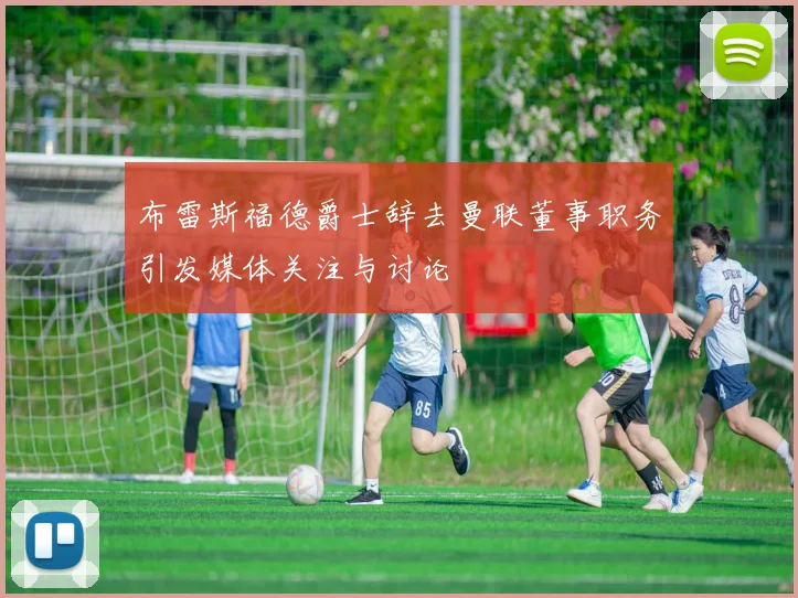 布雷斯福德爵士辞去曼联董事职务引发媒体关注与讨论