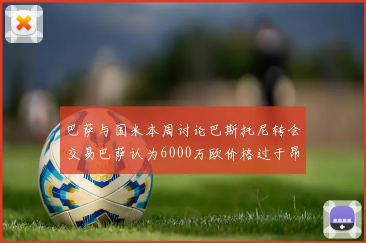 巴萨与国米本周讨论巴斯托尼转会交易巴萨认为6000万欧价格过于昂贵
