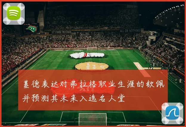 基德表达对弗拉格职业生涯的钦佩并预测其未来入选名人堂