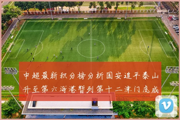 中超最新积分榜分析国安追平泰山升至第六海港暂列第十二津门虎成功摆脱垫底困境