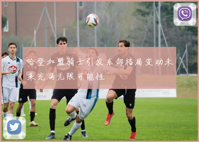 哈登加盟骑士引发东部格局变动未来充满无限可能性