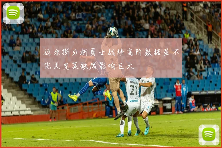 迈尔斯分析勇士战绩高阶数据虽不完美克莱缺席影响巨大