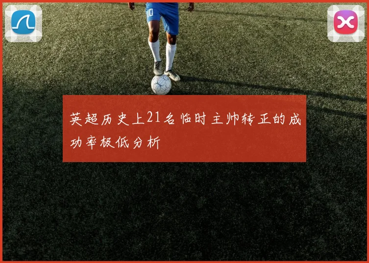 英超历史上21名临时主帅转正的成功率极低分析