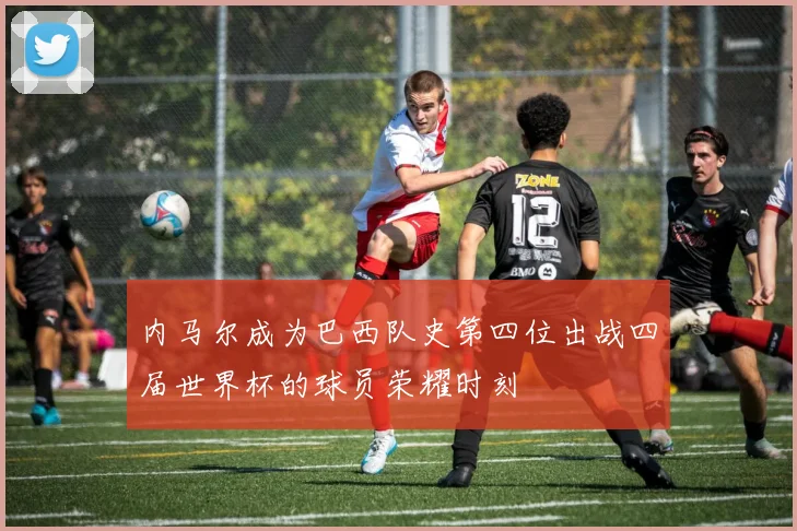 内马尔成为巴西队史第四位出战四届世界杯的球员荣耀时刻