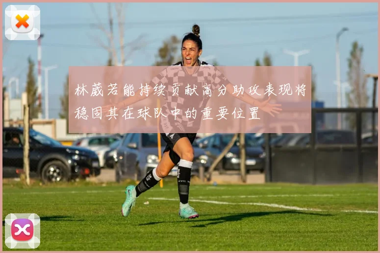 林葳若能持续贡献高分助攻表现将稳固其在球队中的重要位置