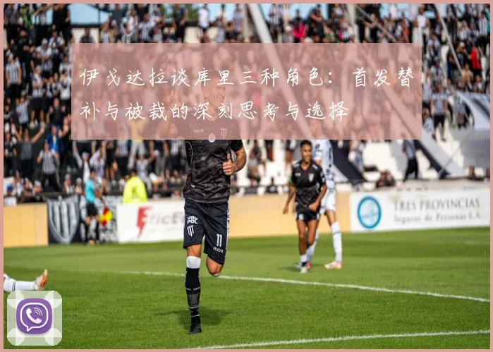 伊戈达拉谈库里三种角色：首发替补与被裁的深刻思考与选择