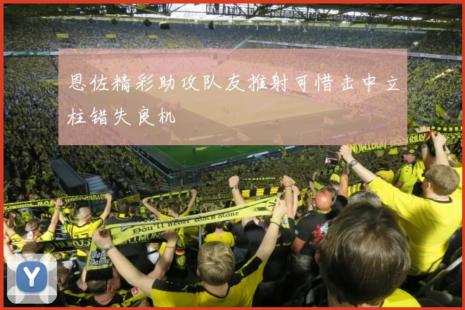 恩佐精彩助攻队友推射可惜击中立柱错失良机