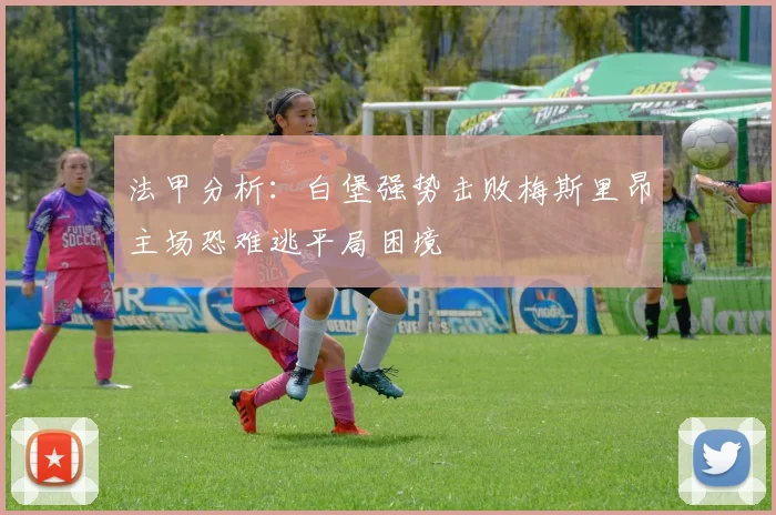 法甲分析：白堡强势击败梅斯里昂主场恐难逃平局困境